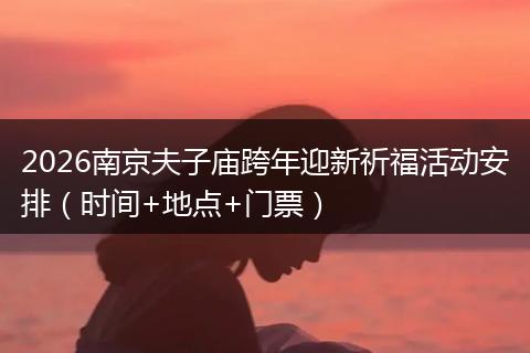 2026南京夫子庙跨年迎新祈福活动安排（时间+地点+门票）