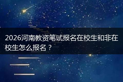2026河南教资笔试报名在校生和非在校生怎么报名?