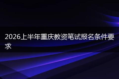 2026上半年重庆教资笔试报名条件要求