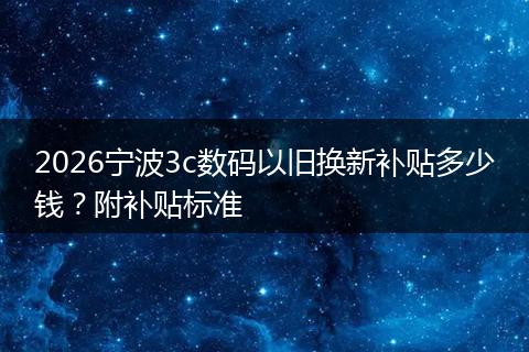 2026宁波3c数码以旧换新补贴多少钱？附补贴标准