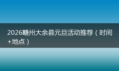 2026赣州大余县元旦活动推荐（时间+地点）