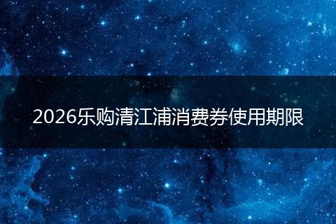 2026乐购清江浦消费券使用期限