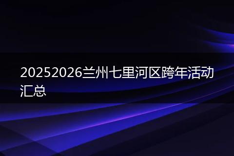 20252026兰州七里河区跨年活动汇总