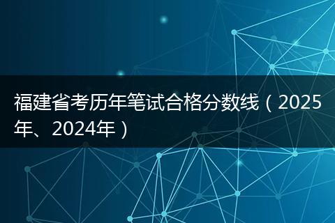 福建省考历年笔试合格分数线（2025年、2024年）