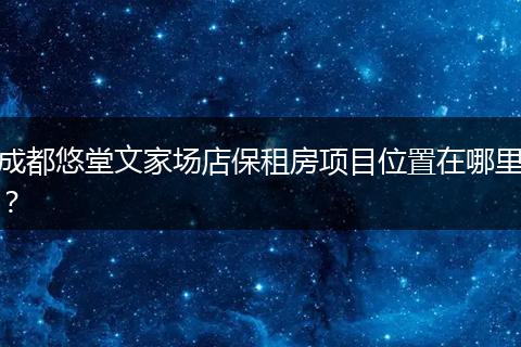 成都悠堂文家场店保租房项目位置在哪里？