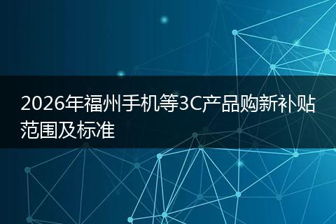 2026年福州手机等3C产品购新补贴范围及标准