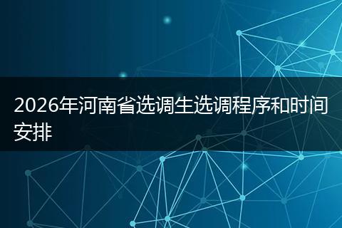 2026年河南省选调生选调程序和时间安排