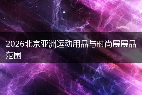 2026北京亚洲运动用品与时尚展展品范围