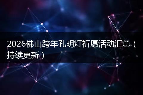 2026佛山跨年孔明灯祈愿活动汇总（持续更新）