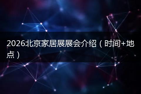 2026北京家居展展会介绍（时间+地点）