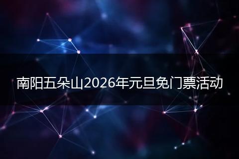 南阳五朵山2026年元旦免门票活动