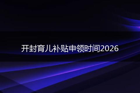 开封育儿补贴申领时间2026