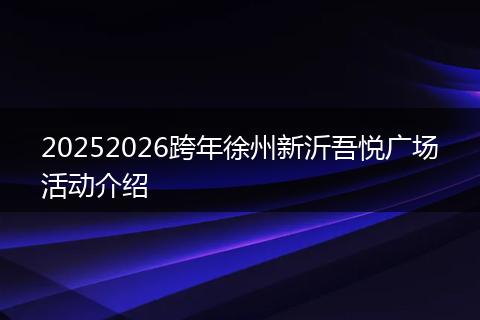 20252026跨年徐州新沂吾悦广场活动介绍