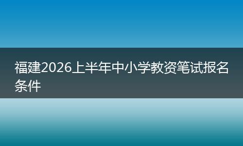福建2026上半年中小学教资笔试报名条件