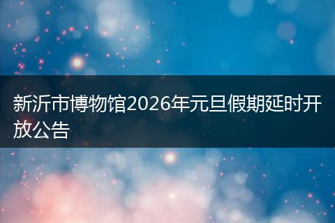 新沂市博物馆2026年元旦假期延时开放公告