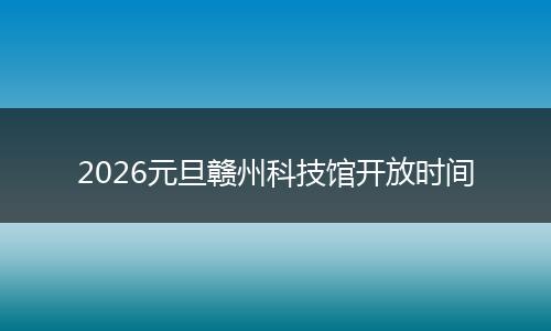 2026元旦赣州科技馆开放时间