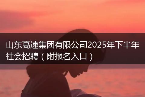 山东高速集团有限公司2025年下半年社会招聘（附报名入口）