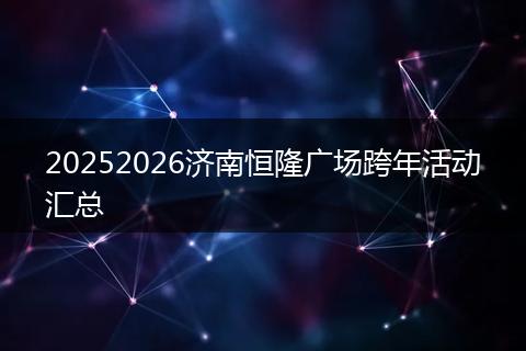 20252026济南恒隆广场跨年活动汇总