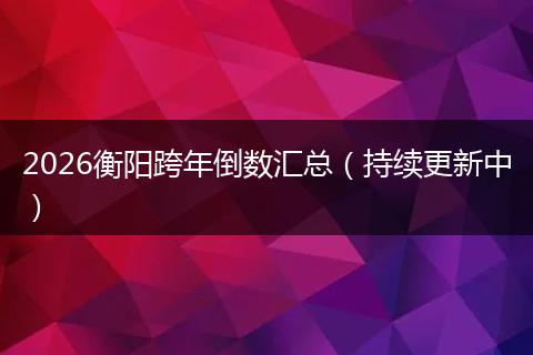 2026衡阳跨年倒数汇总（持续更新中）