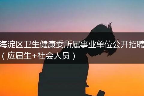 海淀区卫生健康委所属事业单位公开招聘（应届生+社会人员）