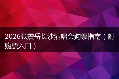 2026张震岳长沙演唱会购票指南（附购票入口）