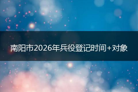 南阳市2026年兵役登记时间+对象
