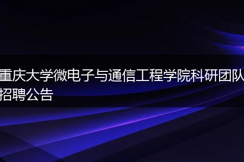 重庆大学微电子与通信工程学院科研团队招聘公告