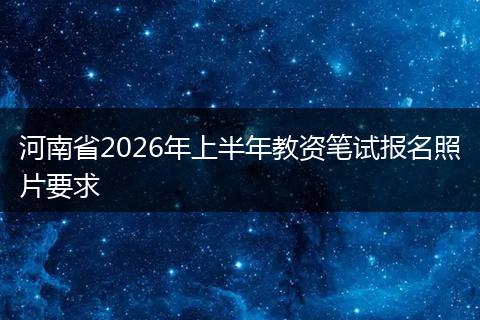 河南省2026年上半年教资笔试报名照片要求