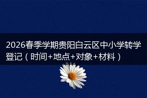 2026春季学期贵阳白云区中小学转学登记（时间+地点+对象+材料）