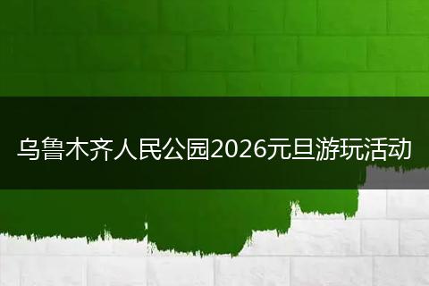 乌鲁木齐人民公园2026元旦游玩活动