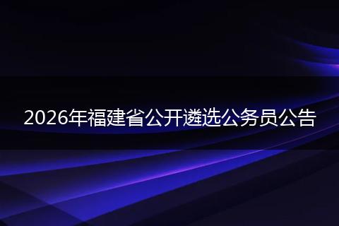 2026年福建省公开遴选公务员公告