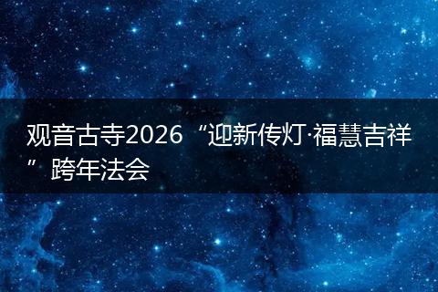 观音古寺2026“迎新传灯·福慧吉祥”跨年法会