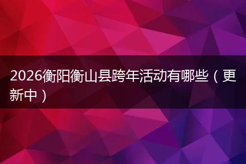 2026衡阳衡山县跨年活动有哪些（更新中）
