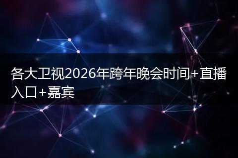 各大卫视2026年跨年晚会时间+直播入口+嘉宾