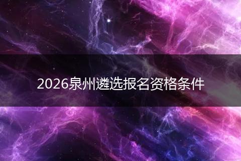 2026泉州遴选报名资格条件