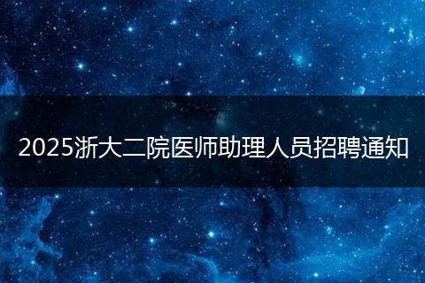 2025浙大二院医师助理人员招聘通知