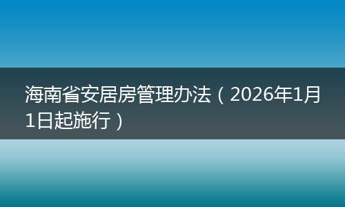 海南省安居房管理办法（2026年1月1日起施行）