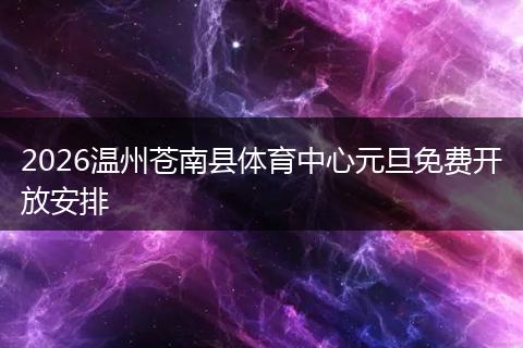 2026温州苍南县体育中心元旦免费开放安排