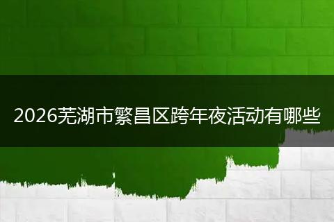 2026芜湖市繁昌区跨年夜活动有哪些