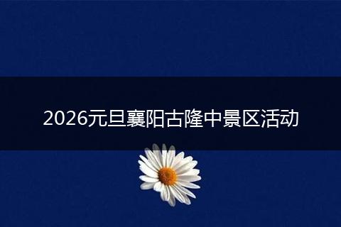 2026元旦襄阳古隆中景区活动