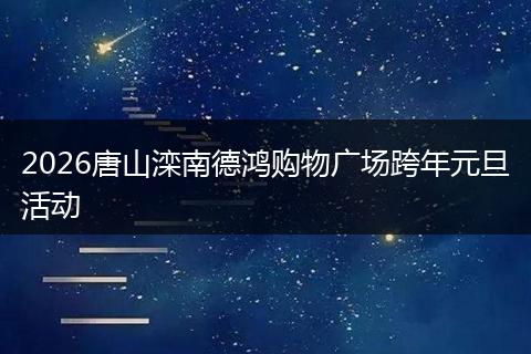 2026唐山滦南德鸿购物广场跨年元旦活动