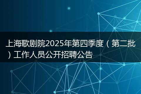 上海歌剧院2025年第四季度（第二批）工作人员公开招聘公告