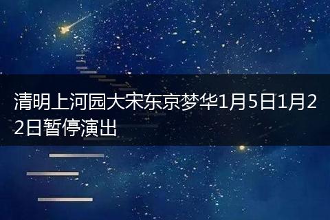 清明上河园大宋东京梦华1月5日1月22日暂停演出