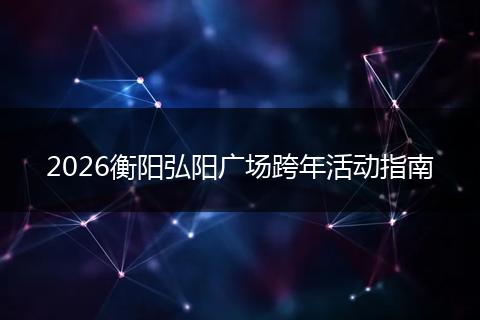 2026衡阳弘阳广场跨年活动指南