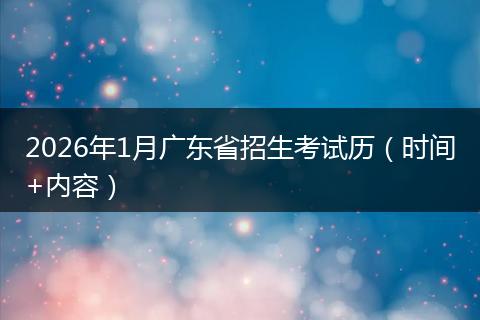 2026年1月广东省招生考试历（时间+内容）