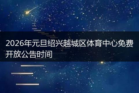 2026年元旦绍兴越城区体育中心免费开放公告时间