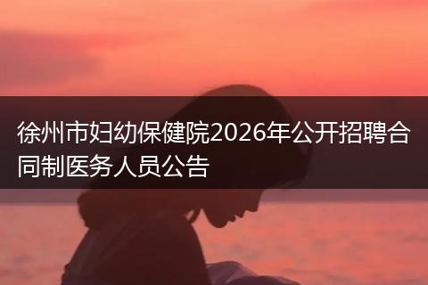 徐州市妇幼保健院2026年公开招聘合同制医务人员公告