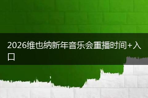 2026维也纳新年音乐会重播时间+入口