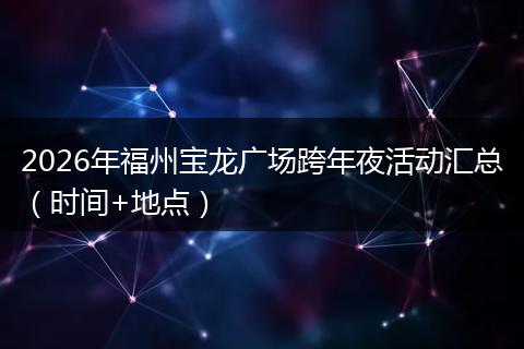2026年福州宝龙广场跨年夜活动汇总（时间+地点）