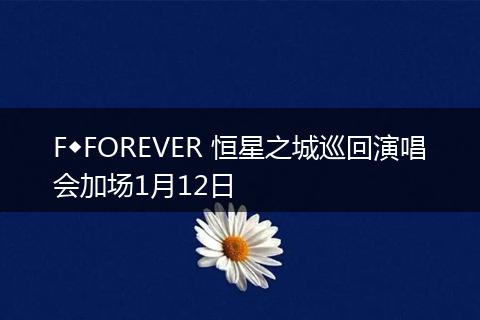 F◆FOREVER 恒星之城巡回演唱会加场1月12日